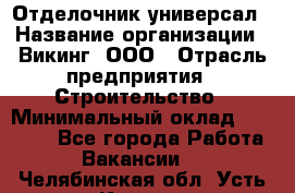 Отделочник-универсал › Название организации ­ Викинг, ООО › Отрасль предприятия ­ Строительство › Минимальный оклад ­ 40 000 - Все города Работа » Вакансии   . Челябинская обл.,Усть-Катав г.